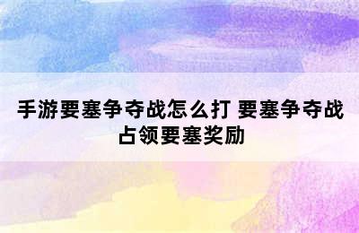 手游要塞争夺战怎么打 要塞争夺战占领要塞奖励